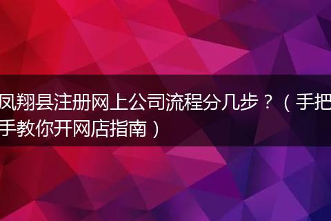 凤翔县注册网上公司流程分几步？（手把手教你开网店指南）