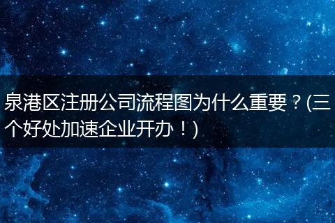 泉港区注册公司流程图为什么重要？(三个好处加速企业开办！)