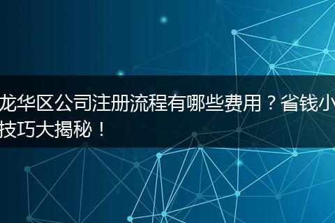 龙华区公司注册流程有哪些费用？省钱小技巧大揭秘！