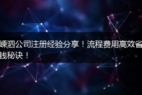 嵊泗公司注册经验分享！流程费用高效省钱秘诀！