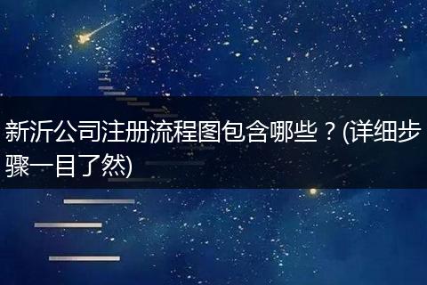 新沂公司注册流程图包含哪些？(详细步骤一目了然)