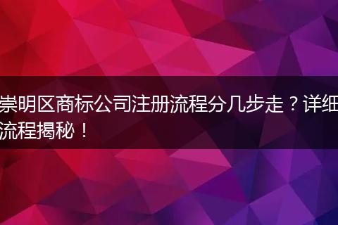 崇明区商标公司注册流程分几步走？详细流程揭秘！