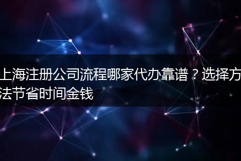 上海注册公司流程哪家代办靠谱？选择方法节省时间金钱