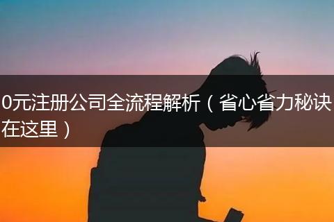 0元注册公司全流程解析（省心省力秘诀在这里）