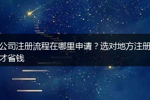 公司注册流程在哪里申请？选对地方注册才省钱