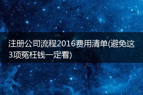 注册公司流程2016费用清单(避免这3项冤枉钱一定看)