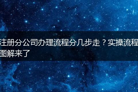 注册分公司办理流程分几步走？实操流程图解来了