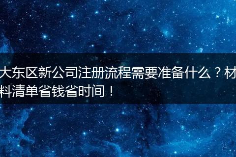 大东区新公司注册流程需要准备什么？材料清单省钱省时间！