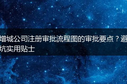 增城公司注册审批流程图的审批要点？避坑实用贴士