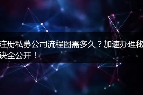 注册私募公司流程图需多久?加速办理秘诀全公开!