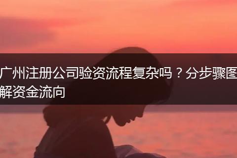 广州注册公司验资流程复杂吗?分步骤图解资金流向