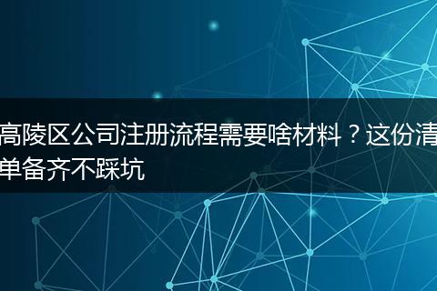高陵区公司注册流程需要啥材料?这份清单备齐不踩坑