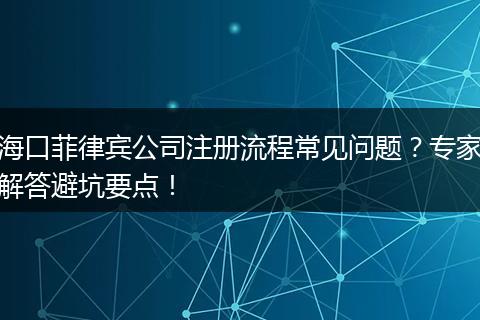 海口菲律宾公司注册流程常见问题?专家解答避坑要点!