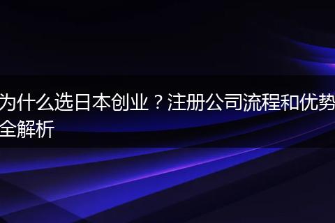 为什么选日本创业？注册公司流程和优势全解析