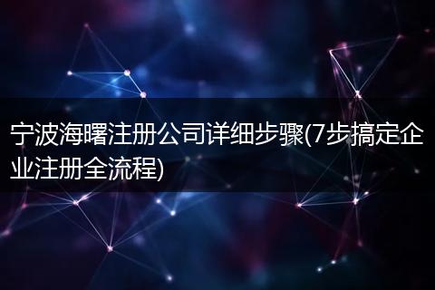 宁波海曙注册公司详细步骤(7步搞定企业注册全流程)