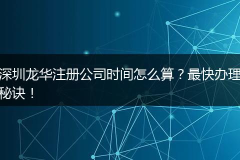深圳龙华注册公司时间怎么算？最快办理秘诀！