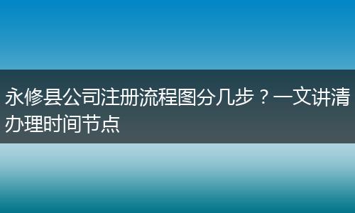 永修县公司注册流程图分几步?一文讲清办理时间节点