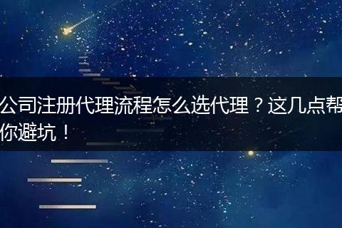 公司注册代理流程怎么选代理?这几点帮你避坑!