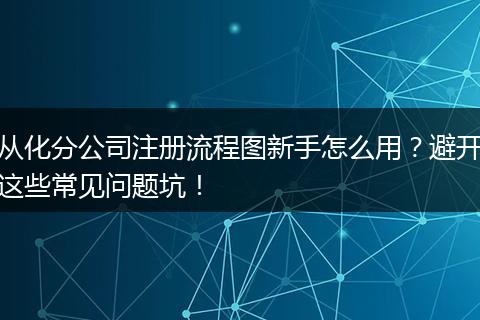 从化分公司注册流程图新手怎么用?避开这些常见问题坑!