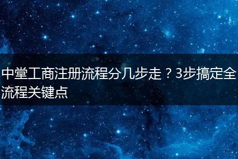 中堂工商注册流程分几步走?3步搞定全流程关键点