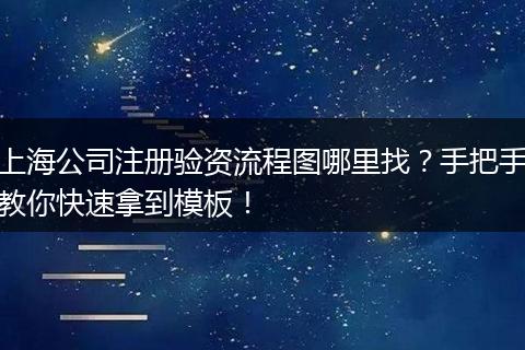 上海公司注册验资流程图哪里找？手把手教你快速拿到模板！