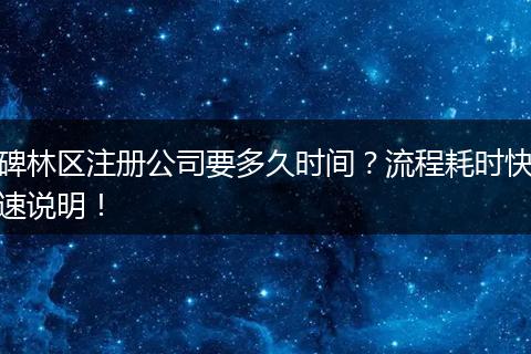 碑林区注册公司要多久时间?流程耗时快速说明!