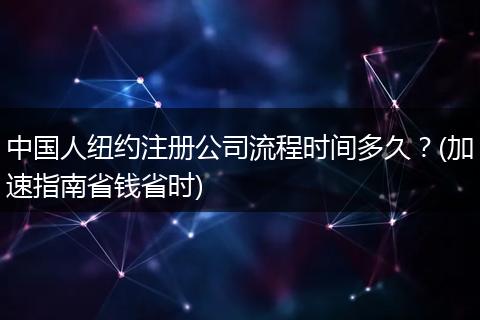 中国人纽约注册公司流程时间多久?(加速指南省钱省时)