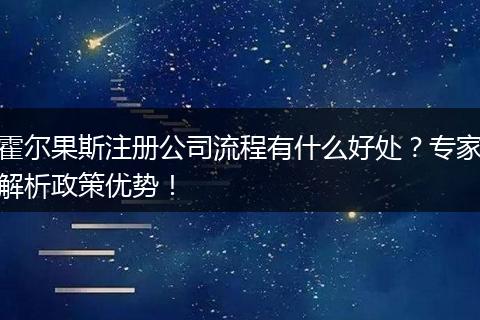 霍尔果斯注册公司流程有什么好处?专家解析政策优势!