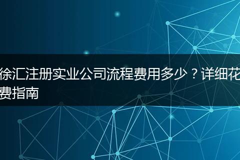徐汇注册实业公司流程费用多少？详细花费指南