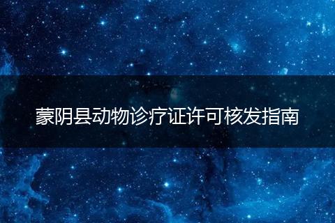 蒙阴县动物诊疗证许可核发指南