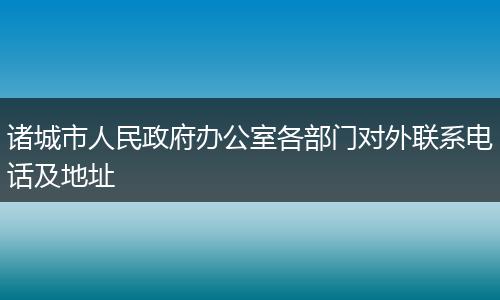 诸城市人民政府办公室各部门对外联系电话及地址