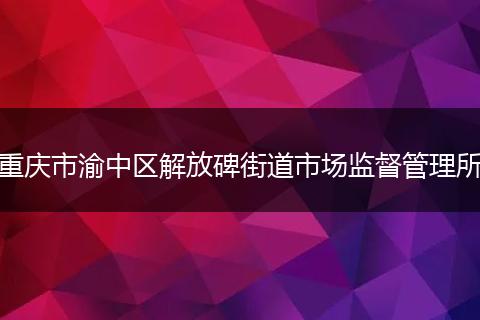 重庆市渝中区解放碑街道市场监督管理所