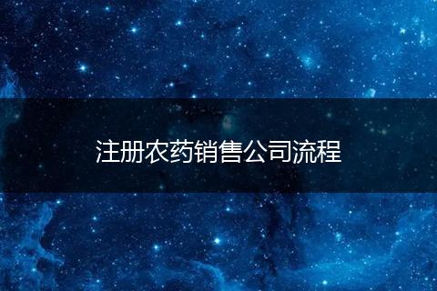 注册农药销售公司流程
