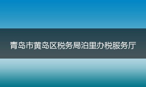 青岛市黄岛区税务局泊里办税服务厅