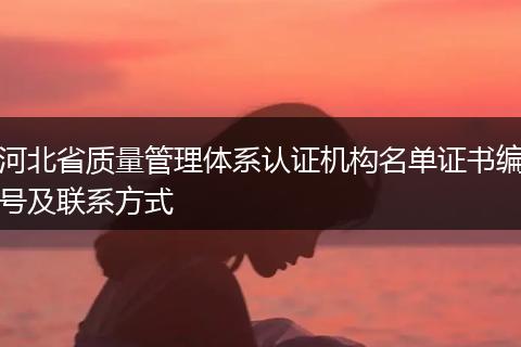 河北省质量管理体系认证机构名单证书编号及联系方式