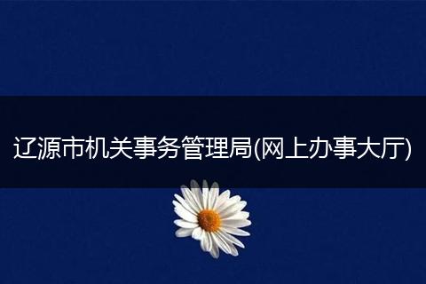 辽源市机关事务管理局(网上办事大厅)