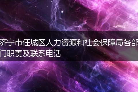 济宁市任城区人力资源和社会保障局各部门职责及联系电话