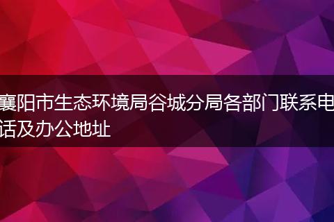 襄阳市生态环境局谷城分局各部门联系电话及办公地址