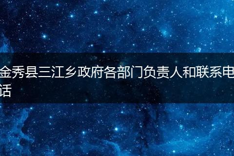 金秀县三江乡政府各部门负责人和联系电话