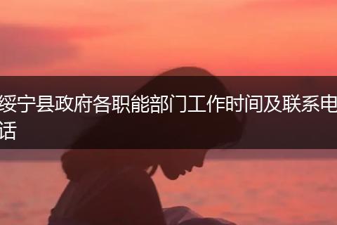 绥宁县政府各职能部门工作时间及联系电话