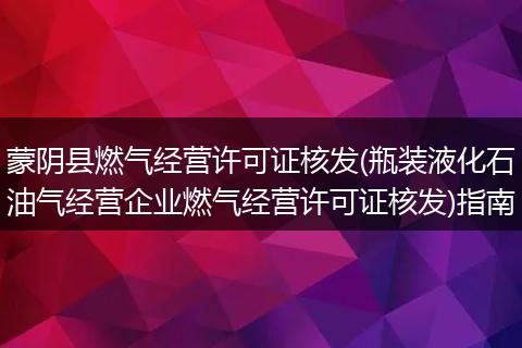 蒙阴县燃气经营许可证核发(瓶装液化石油气经营企业燃气经营许可证核发)指南