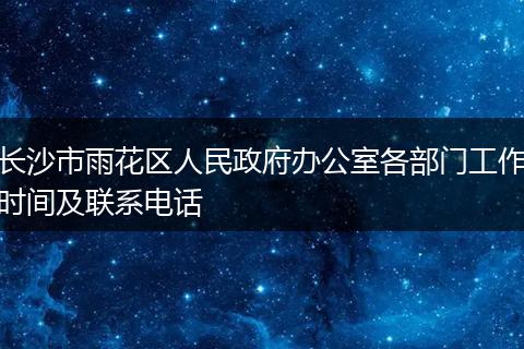 长沙市雨花区人民政府办公室各部门工作时间及联系电话