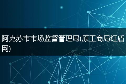 阿克苏市市场监督管理局(原工商局红盾网)
