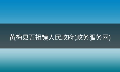 黄梅县五祖镇人民政府(政务服务网)