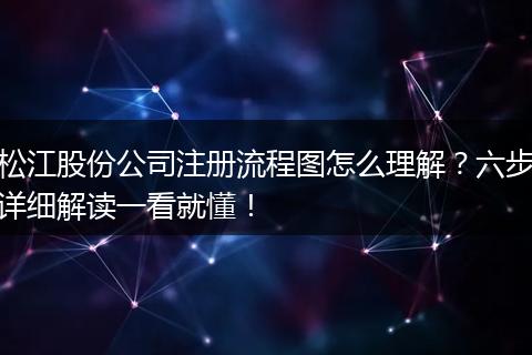 松江股份公司注册流程图怎么理解？六步详细解读一看就懂！