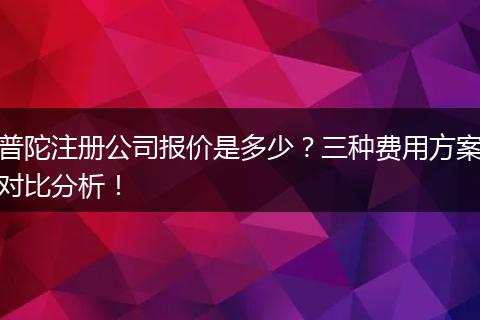 普陀注册公司报价是多少？三种费用方案对比分析！