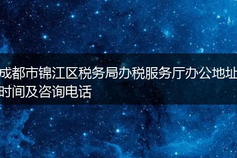 成都市锦江区税务局办税服务厅办公地址时间及咨询电话