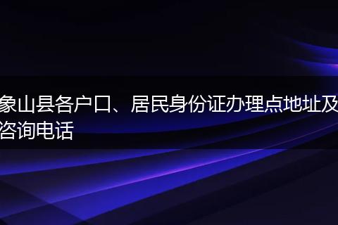 象山县各户口、居民身份证办理点地址及咨询电话