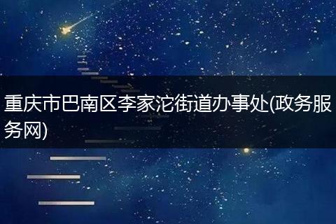 重庆市巴南区李家沱街道办事处(政务服务网)