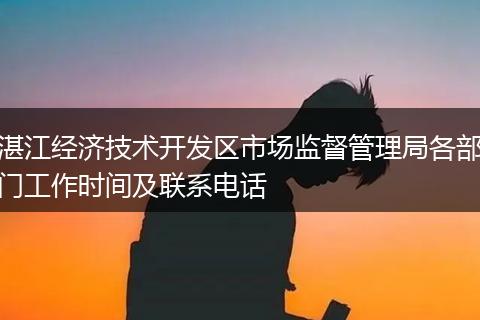 湛江经济技术开发区市场监督管理局各部门工作时间及联系电话